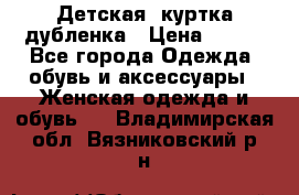 Детская  куртка-дубленка › Цена ­ 850 - Все города Одежда, обувь и аксессуары » Женская одежда и обувь   . Владимирская обл.,Вязниковский р-н